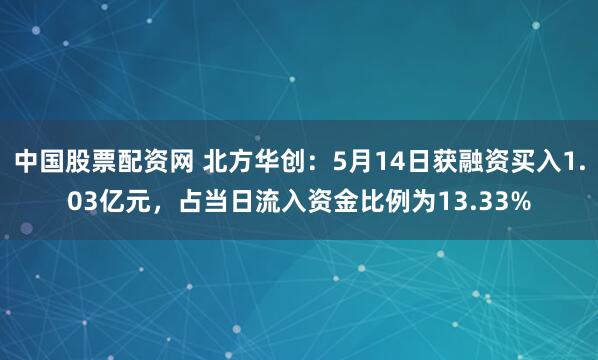 中国股票配资网 北方华创：5月14日获融资买入1.03亿元，占当日流入资金比例为13.33%